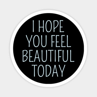 I Hope You Feel Beautiful Today Magnet